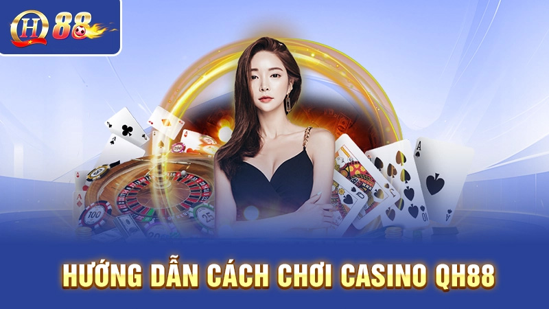 Hướng dẫn chơi game casino đổi thưởng QH88